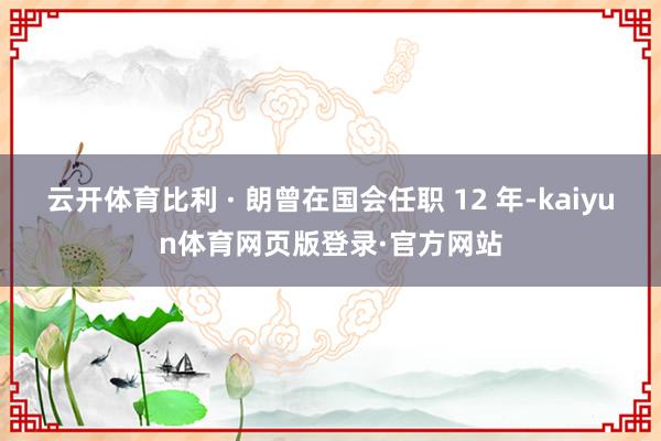 云开体育比利 · 朗曾在国会任职 12 年-kaiyun体育网页版登录·官方网站