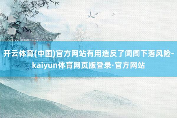 开云体育(中国)官方网站有用造反了阛阓下落风险-kaiyun体育网页版登录·官方网站