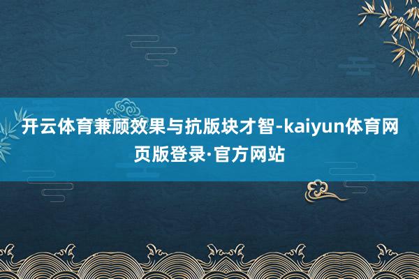 开云体育兼顾效果与抗版块才智-kaiyun体育网页版登录·官方网站