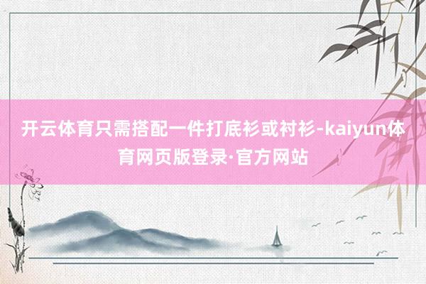 开云体育只需搭配一件打底衫或衬衫-kaiyun体育网页版登录·官方网站