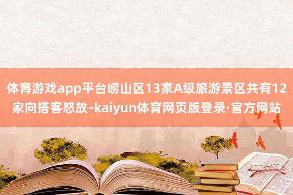 体育游戏app平台崂山区13家A级旅游景区共有12家向搭客怒放-kaiyun体育网页版登录·官方网站