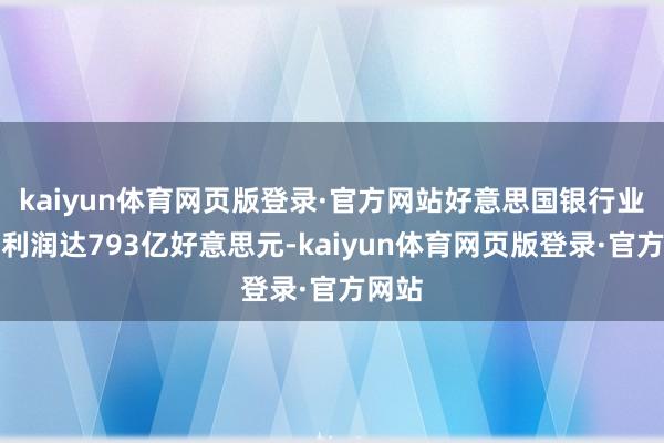 kaiyun体育网页版登录·官方网站好意思国银行业论述利润达793亿好意思元-kaiyun体育网页版登录·官方网站