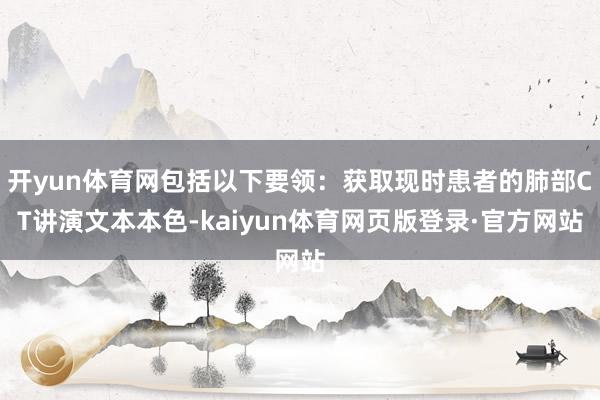 开yun体育网包括以下要领：获取现时患者的肺部CT讲演文本本色-kaiyun体育网页版登录·官方网站