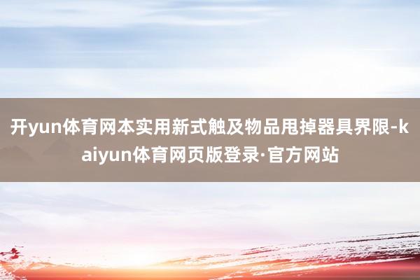 开yun体育网本实用新式触及物品甩掉器具界限-kaiyun体育网页版登录·官方网站