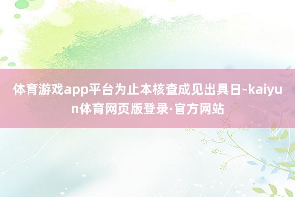 体育游戏app平台为止本核查成见出具日-kaiyun体育网页版登录·官方网站