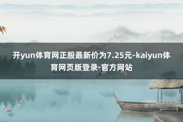 开yun体育网正股最新价为7.25元-kaiyun体育网页版登录·官方网站