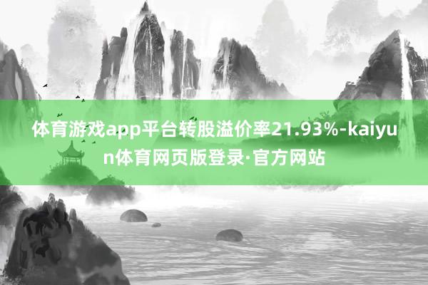 体育游戏app平台转股溢价率21.93%-kaiyun体育网页版登录·官方网站