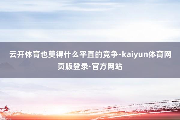 云开体育也莫得什么平直的竞争-kaiyun体育网页版登录·官方网站