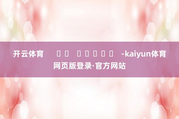 开云体育      		  					  -kaiyun体育网页版登录·官方网站