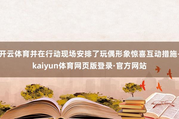 开云体育并在行动现场安排了玩偶形象惊喜互动措施-kaiyun体育网页版登录·官方网站
