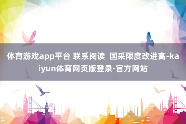 体育游戏app平台 联系阅读  国采限度改进高-kaiyun体育网页版登录·官方网站