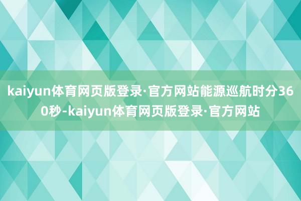 kaiyun体育网页版登录·官方网站能源巡航时分360秒-kaiyun体育网页版登录·官方网站